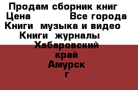 Продам сборник книг › Цена ­ 6 000 - Все города Книги, музыка и видео » Книги, журналы   . Хабаровский край,Амурск г.